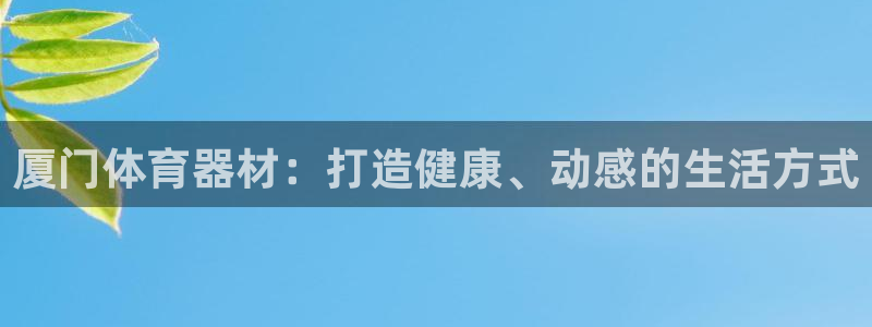 凯时登录首页,凯时K66：厦门体育器材：打造健康、动