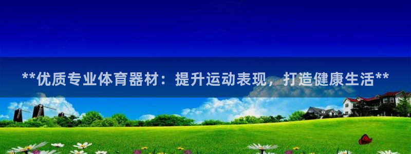 凯时官网下载客户端：**优质专业体育器材：提升运动表