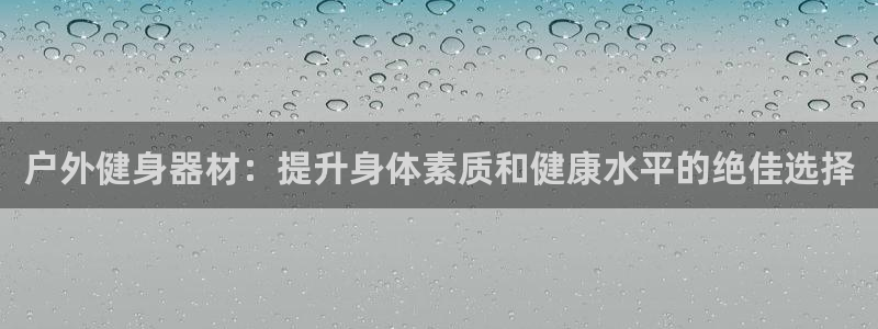 尊龙网址登录官网：户外健身器材：提升身体素质和健康水