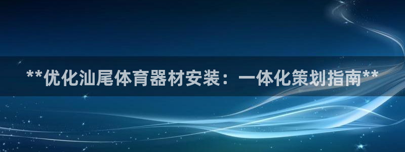 尊龙现金一下S选来就送38：**优化汕尾体育器材安装