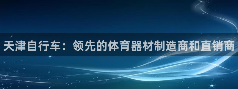 尊龙d88平台登录：天津自行车：领先的体育器材制造商