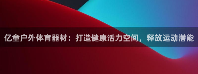 凯时国际app首页登录：亿童户外体育器材：打造健康活